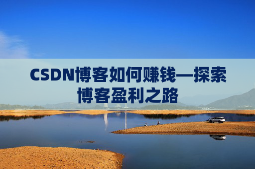 CSDN博客如何赚钱—探索博客盈利之路